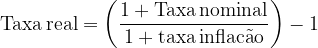 \dpi{120} \mathrm{Taxa \, real = \left ( \frac{1 + Taxa \, nominal}{1 + taxa\, inflac \tilde{a}o} \right ) -1}
